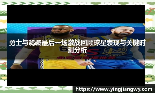 勇士与鹈鹕最后一场激战回顾球星表现与关键时刻分析