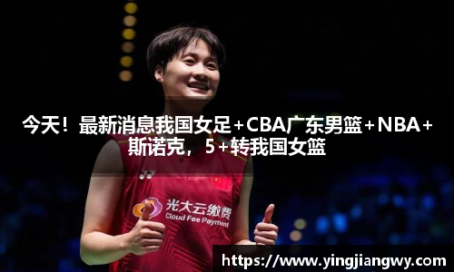 今天！最新消息我国女足+CBA广东男篮+NBA+斯诺克，5+转我国女篮