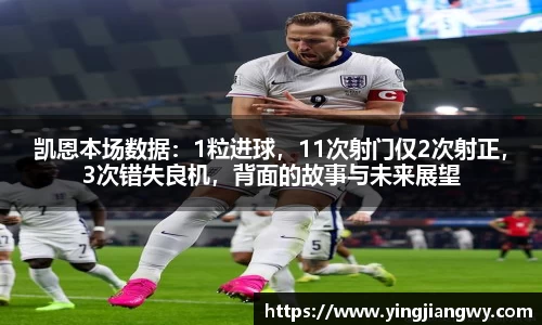 凯恩本场数据：1粒进球，11次射门仅2次射正，3次错失良机，背面的故事与未来展望
