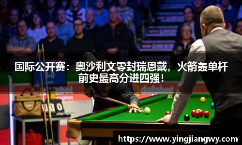 国际公开赛：奥沙利文零封瑞恩戴，火箭轰单杆前史最高分进四强！